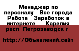 Менеджер по персоналу - Все города Работа » Заработок в интернете   . Карелия респ.,Петрозаводск г.